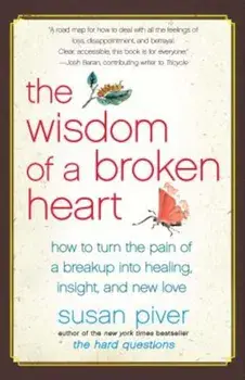 The Wisdom of a Broken Heart: How to Turn the Pain of a Breakup Into Healing, Insight, and New Love, Paperback/Susan Piver