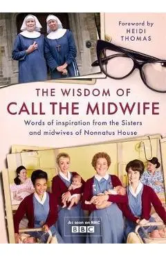 The Wisdom of Call the Midwife: Words of Love, Loss, Friendship, Family and More, from the Sisters and Midwives of Nonnatus House - Heidi Thomas