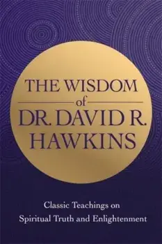 The Wisdom of Dr. David R. Hawkins. Classic Teachings on Spiritual Truth and Enlightenment, Paperback/David R. Hawkins