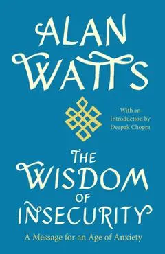 The Wisdom of Insecurity: A Message for an Age of Anxiety - Alan W. Watts