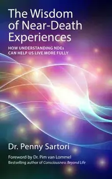 The Wisdom of Near-Death Experiences: How Understanding NDEs Can Help Us Live More Fully, Paperback/Penny Sartori