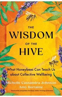 The Wisdom of the Hive: What Honeybees Can Teach Us about Collective Wellbeing - Michelle Cassandra Johnson