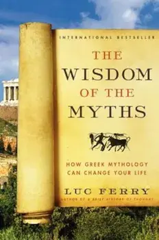 The Wisdom of the Myths: How Greek Mythology Can Change Your Life, Paperback/Luc Ferry