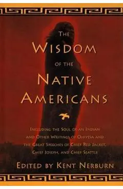 The Wisdom of the Native Americans: Including the Soul of an Indian and Other Writings of Ohiyesa and the Great Speeches of Red Jacket, Chief Joseph, - Kent Nerburn
