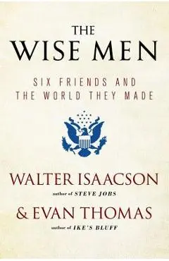 The Wise Men: Six Friends and the World They Made - Walter Isaacson