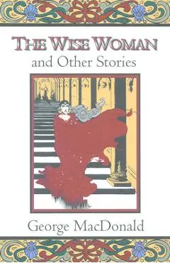 The Wise Woman and Other Stories - George Macdonald