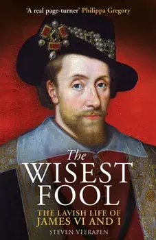 The Wisest Fool. The Lavish Life of James VI and I, Hardback/Steven Veerapen