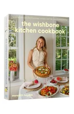 The Wishbone Kitchen Cookbook: Seasonal Recipes for Everyday Luxury and Elevated Entertaining - Meredith Hayden