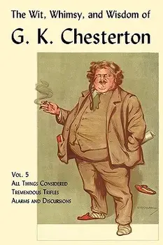The Wit, Whimsy, and Wisdom of G. K. Chesterton, Volume 5: All Things Considered, Tremendous Trifles, Alarms and Discursions, Paperback/G. K. Chesterton