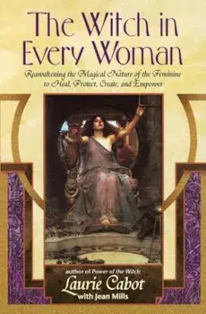 The Witch in Every Woman: Reawakening the Magical Nature of the Feminine to Heal, Protect, Create, and Empower, Paperback/Laurie Cabot