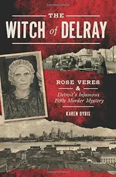 The Witch of Delray: Rose Veres & Detroit's Infamous 1930s Murder Mystery, Paperback/Karen Dybis