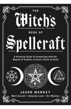 The Witch's Book of Spellcraft: A Practical Guide to Connecting with the Magick of Candles, Crystals, Plants & Herbs - Jason Mankey