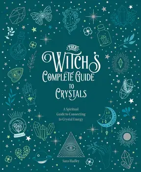 The Witch's Complete Guide to Crystals. A Spiritual Guide to Connecting to Crystal Energy, Hardback/Sara Hadley