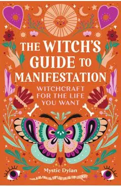 The Witch's Guide to Manifestation: Witchcraft for the Life You Want - Mystic Dylan