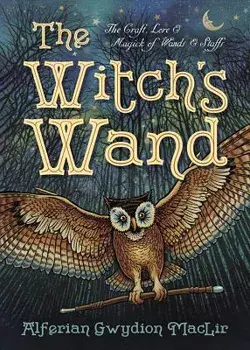 The Witch's Wand: The Craft, Lore, and Magick of Wands & Staffs, Paperback/Alferian Gwydion Maclir