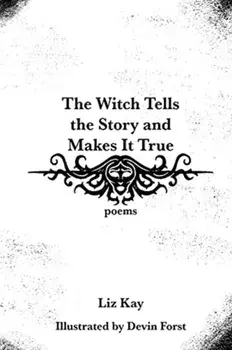 The Witch Tells the Story and Makes It True: Poems, Paperback/Liz Kay