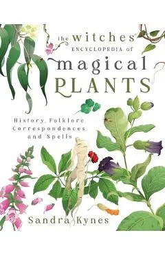 The Witches' Encyclopedia of Magical Plants: History, Folklore, Correspondences, and Spells - Sandra Kynes