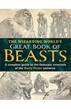 The Wizarding World's Great Book of Beasts: A Complete Guide to the Fantastic Creatures of the Harry Potter Universe - The Editors Of Mugglenet