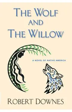 The Wolf and the Willow: A Novel of Native America - Robert Downes