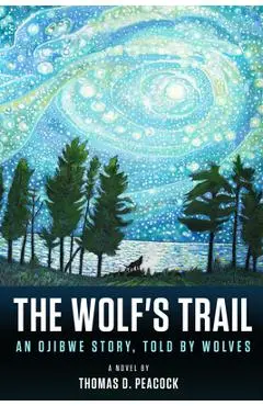 The Wolf's Trail: An Ojibwe Story, Told by Wolves - Thomas D. Peacock