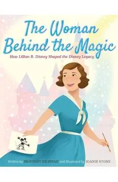 The Woman Behind the Magic: How Lillian B. Disney Shaped the Disney Legacy - Brittany Richman