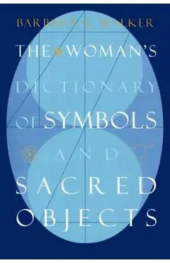 The Woman's Dictionary of Symbols and Sacred Objects - Barbara G. Walker