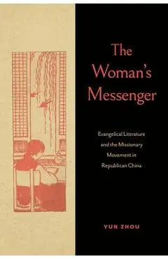 The Woman's Messenger: Evangelical Literature and the Missionary Movement in Republican China - Yun Zhou