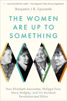 The Women Are Up to Something. How Elizabeth Anscombe, Philippa Foot, Mary Midgley, and Iris Murdoch Revolutionized Ethics, Paperback/***
