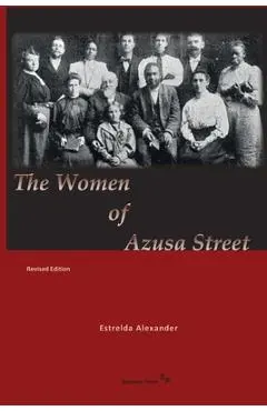 The Women of Azusa Street: Revised Edition - Estrelda Alexander