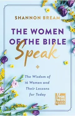 The Women of the Bible Speak: The Wisdom of 16 Women and Their Lessons for Today - Shannon Bream