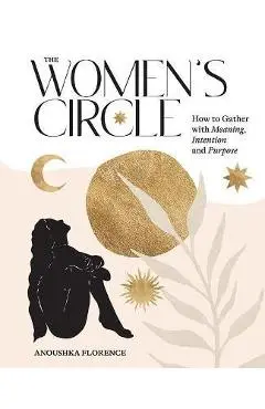 The Women's Circle: How to Gather with Meaning, Intention and Purpose - Anoushka Florence