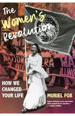 The Women's Revolution: How We Changed Your Life - Muriel Fox