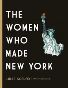 The Women Who Made New York, Hardcover/Julie Scelfo