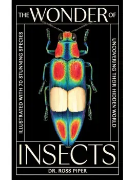 The Wonder of Insects: Uncovering their Hidden World. Fully Illustrated with 70 Stunning Species, Hardback/Ross Piper