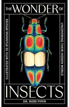 The Wonder of Insects: Uncovering Their Hidden World: Fully Illustrated with 70 Stunning Species - Ross Piper