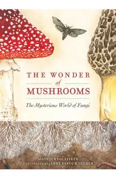 The Wonder of Mushrooms: The Mysterious World of Fungi - Maya Jewell Zeller
