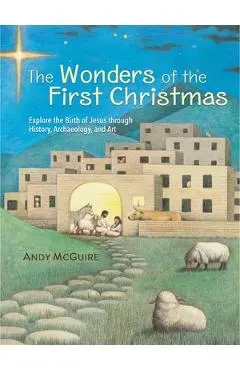 The Wonders of the First Christmas: Explore the Birth of Jesus Through History, Archaeology, and Art - Andy Mcguire