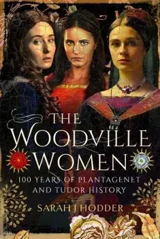 The Woodville Women. 100 Years of Plantagenet and Tudor History, Hardback/Sarah J Hodder