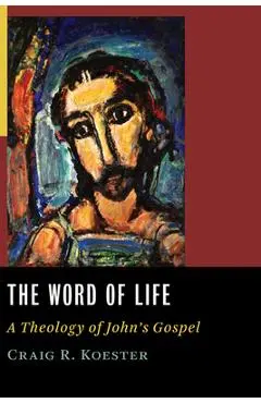 The Word of Life: A Theology of John's Gospel - Craig R. Koester