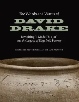 The Words and Wares of David Drake. Revisiting "I Made This Jar" and the Legacy of Edgefield Pottery, Paperback/***