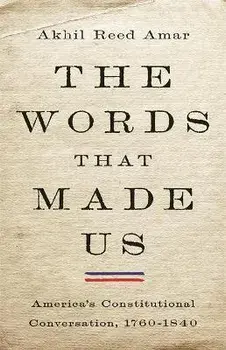 The Words That Made Us: America's Constitutional Conversation, 1760-1840, Hardcover/Akhil Reed Amar