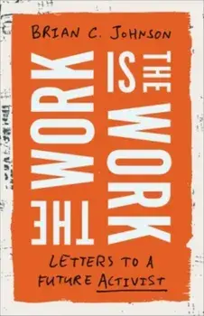 The Work Is the Work. Letters to a Future Activist, Hardback/Brian C. Johnson
