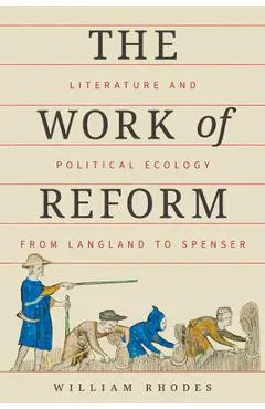 The Work of Reform: Literature and Political Ecology from Langland to Spenser - William Rhodes