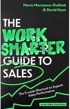 The Work Smarter Guide to Sales: The 5-Week Shortcut to Superb Sales Performance - Maria Morozova-duthoit