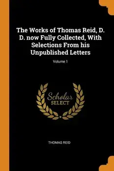The Works of Thomas Reid, D. D. Now Fully Collected, with Selections from His Unpublished Letters; Volume 1, Paperback/Thomas Reid