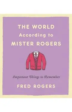 The World According to Mister Rogers: Important Things to Remember - Fred Rogers