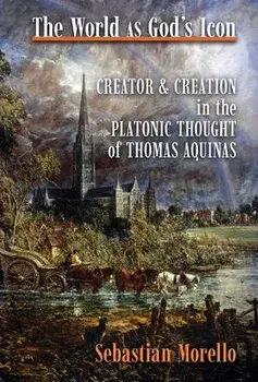 The World as God's Icon: Creator and Creation in the Platonic Thought of Thomas Aquinas, Hardcover/Sebastian Morello