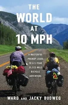The World at 10 MPH: A Masterful Prenup Leads to a 3-Year 33,523-Mile Bicycle Adventure, Paperback/Ward Budweg