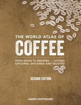 The World Atlas of Coffee: From Beans to Brewing -- Coffees Explored, Explained and Enjoyed, Hardcover (2nd Ed.)/James Hoffmann