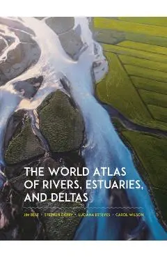 The World Atlas of Rivers, Estuaries, and Deltas - Jim Best